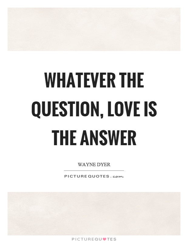 Question Quotes About Love
 Whatever the question love is the answer