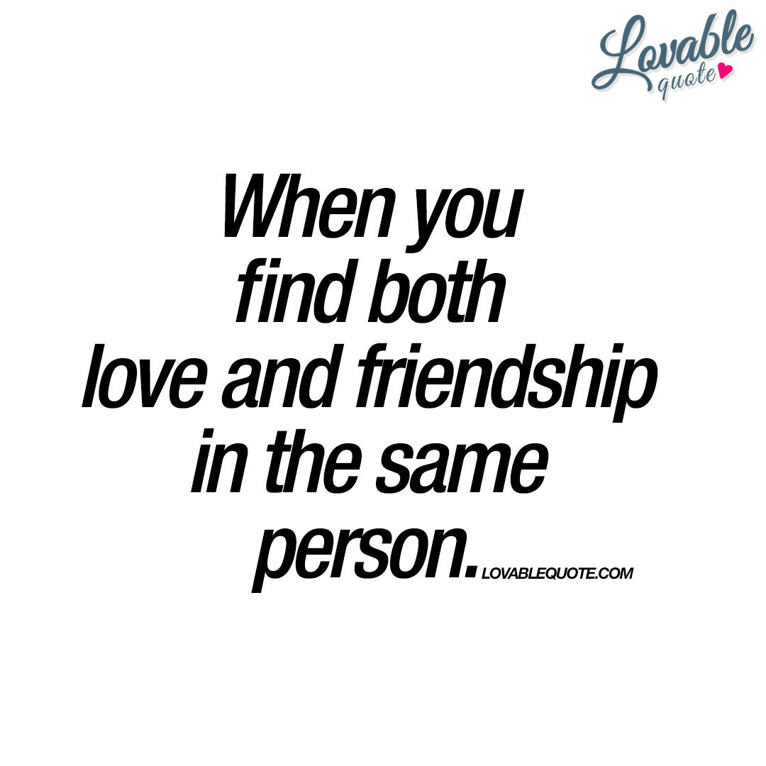 Quotes About Friendship And Love
 When you find both love and friendship in the same person
