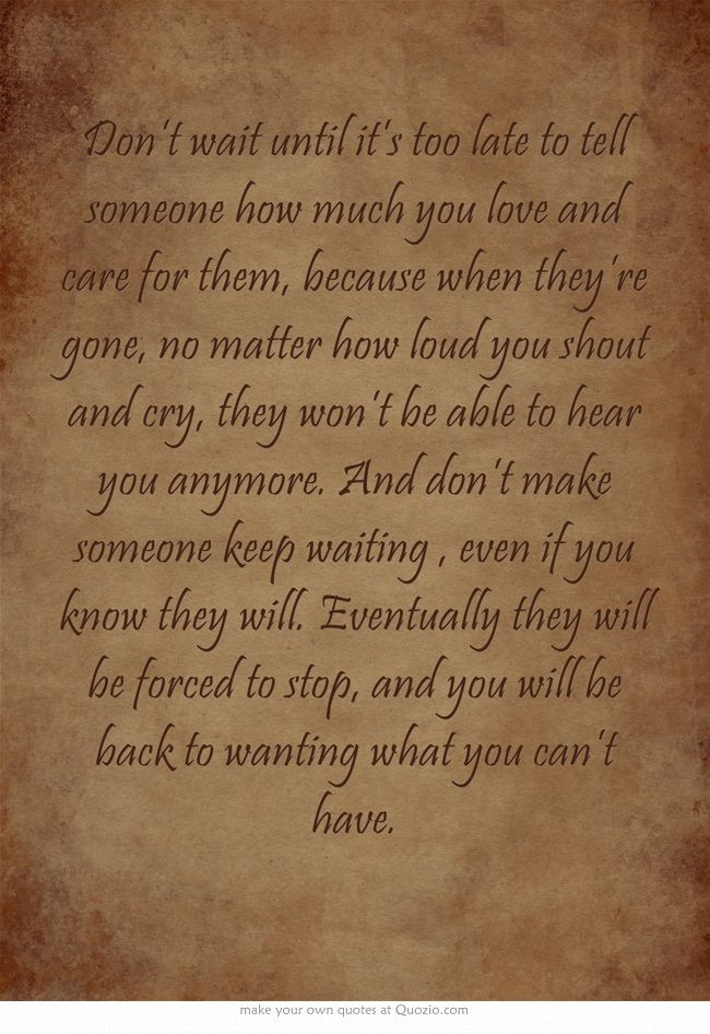 Quotes About How Much You Love Someone
 Don’t wait until it’s too late to tell someone how much