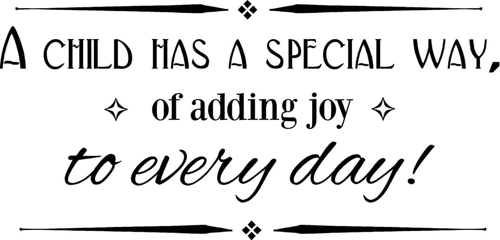 Quotes About Kids
 A child has a special way of adding joy to every day
