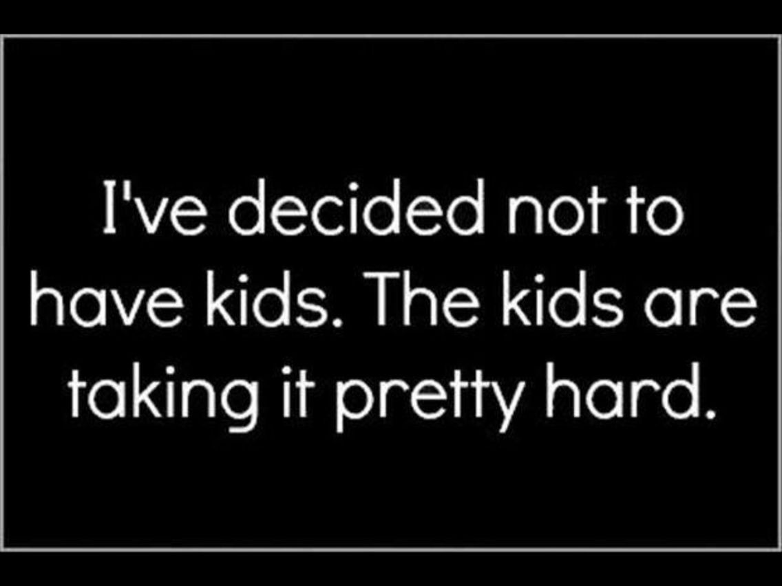 Quotes About Not Having Kids
 I ve decided not to have kids The kids are taking it