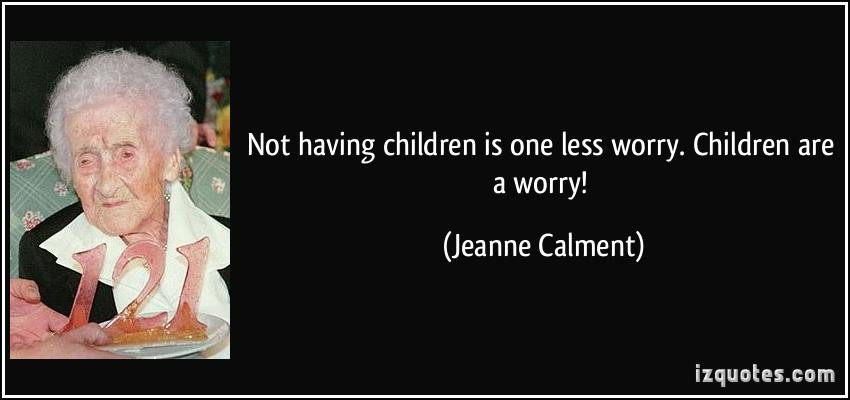 Quotes About Not Having Kids
 Not having children is one less worry Children are a worry