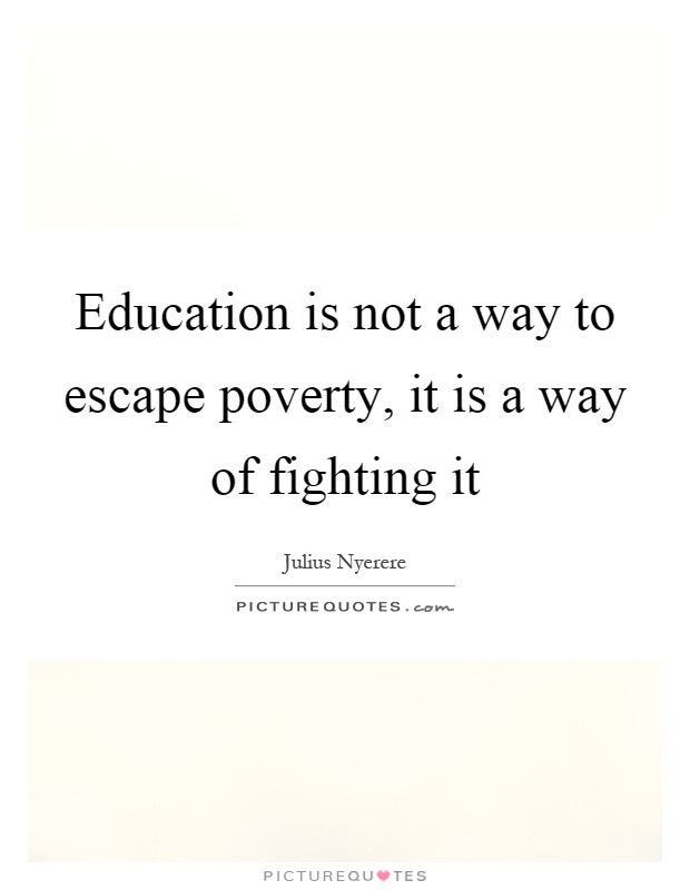 Quotes About Poverty And Education
 Education is not a way to escape poverty it is a way of