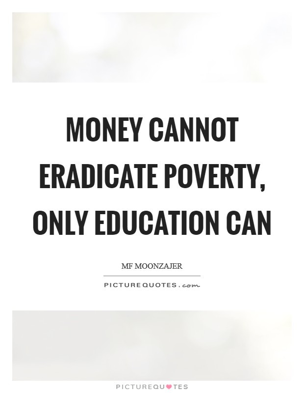 Quotes About Poverty And Education
 Money cannot eradicate poverty only education can