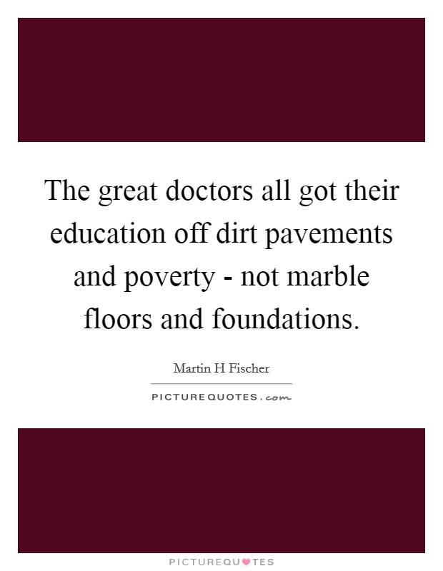 Quotes About Poverty And Education
 The great doctors all got their education off dirt