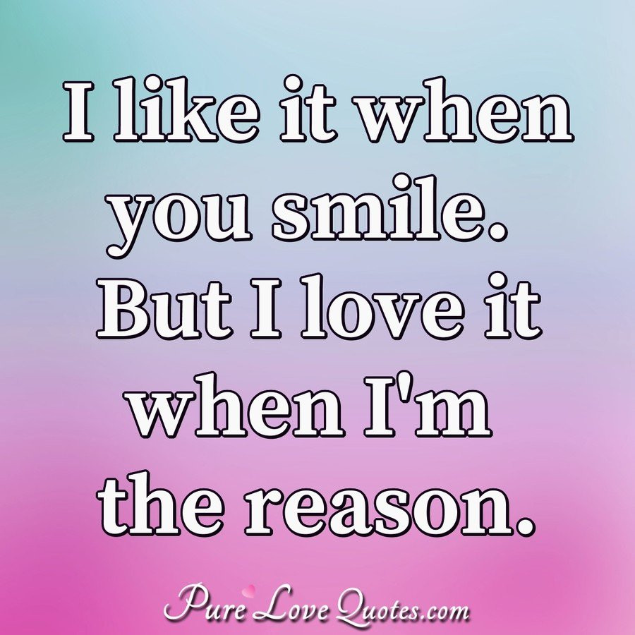 Quotes About Smile And Love
 I like it when you smile But I love it when I m the