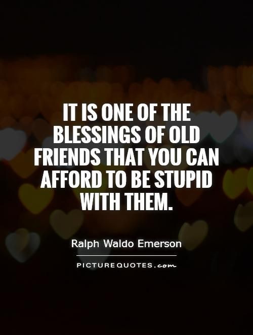 Quotes Old Friendship
 It is one of the blessings of old friends that you can