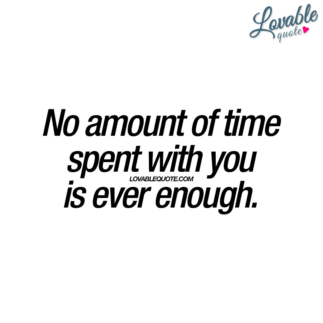 Romantic Quotes About Time
 No amount of time spent with you is ever enough