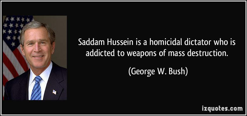 Saddam Hussein Quote
 Saddam Hussein is a homicidal dictator who is addicted to