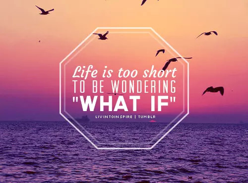 Short Life Quotes Tumblr
 Life Is Too Short To Be Wondering What If s