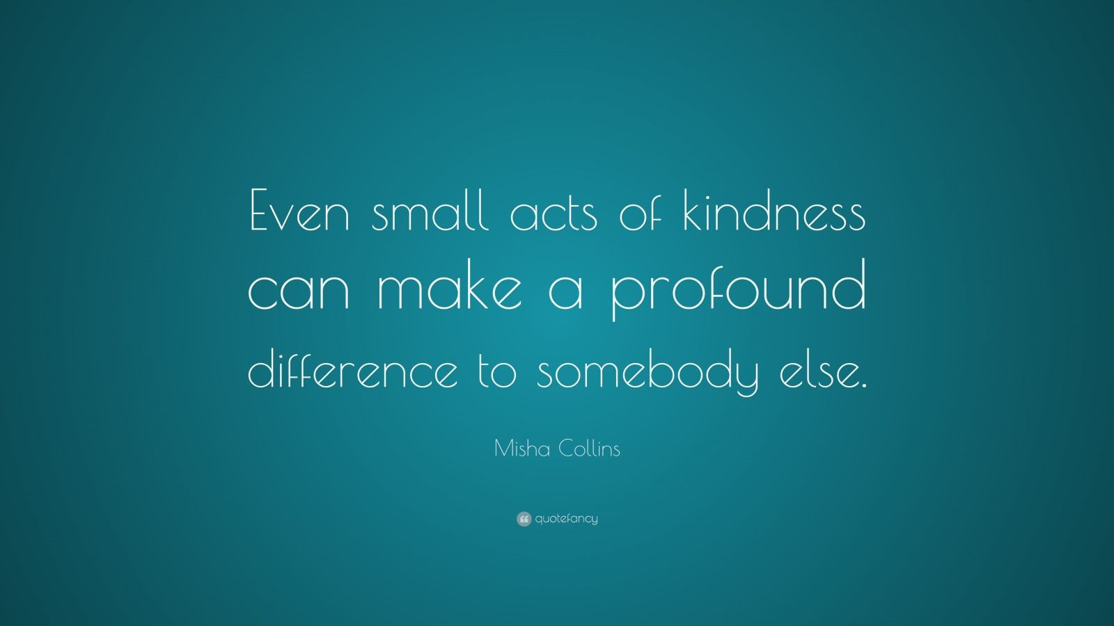 Small Acts Of Kindness Quotes
 Misha Collins Quote “Even small acts of kindness can make