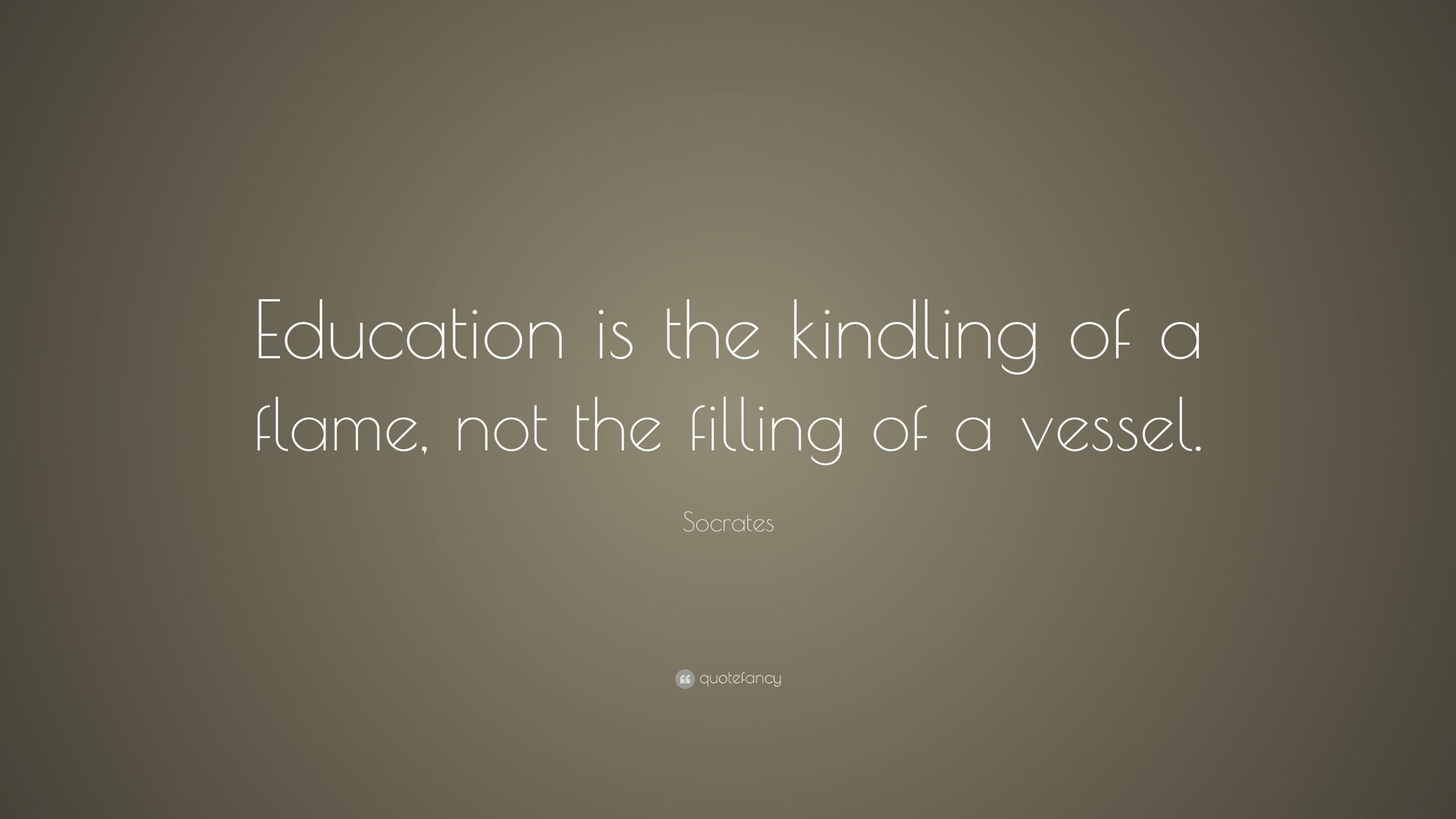 Socrates Education Quotes
 Socrates Quote “Education is the kindling of a flame not