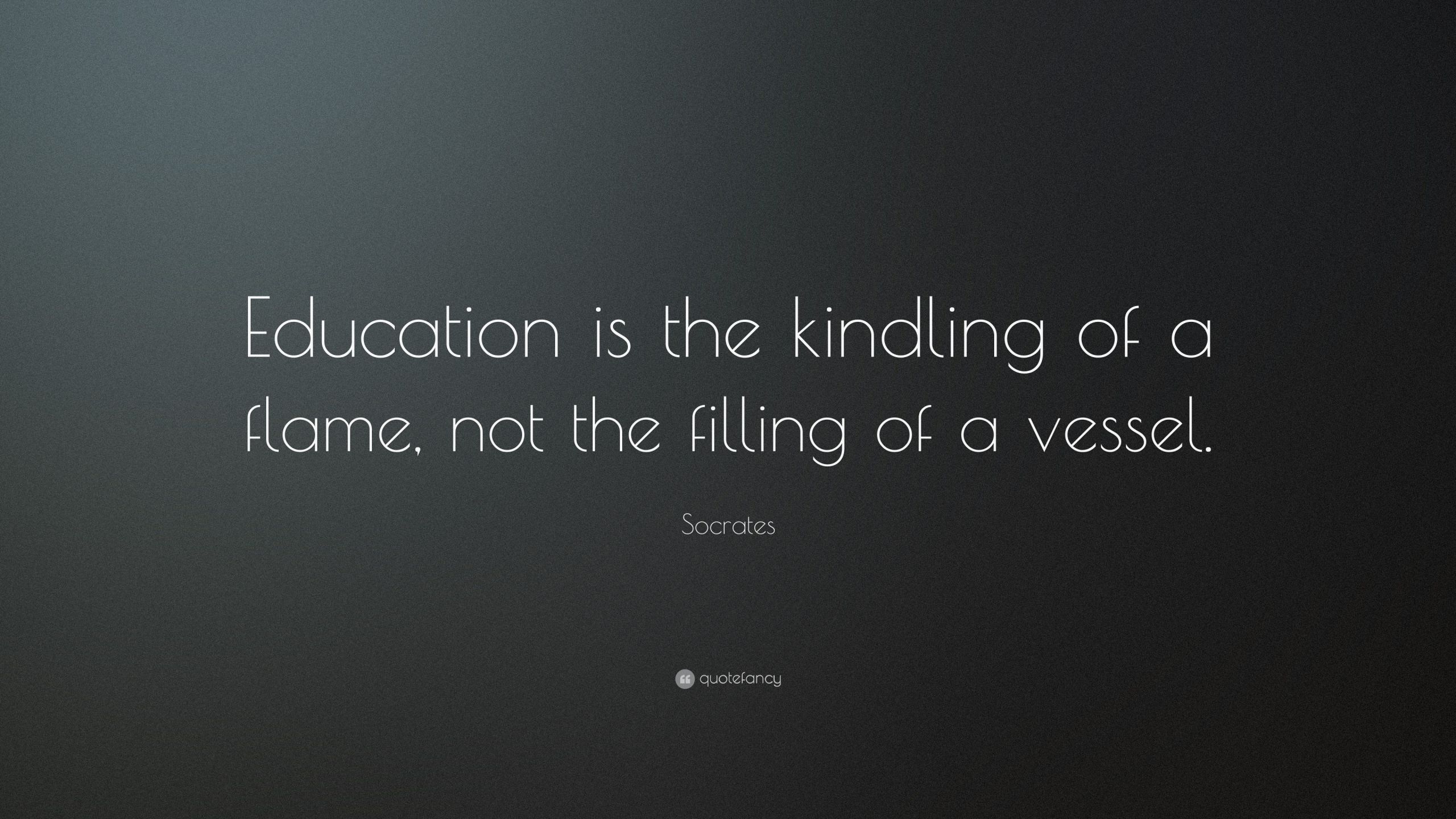 Socrates Education Quotes
 Socrates Quote “Education is the kindling of a flame not