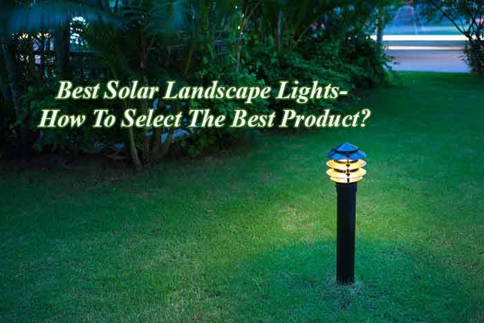 Solar Landscape Lighting Reviews
 Best Solar Landscape Lights How To Select The Best