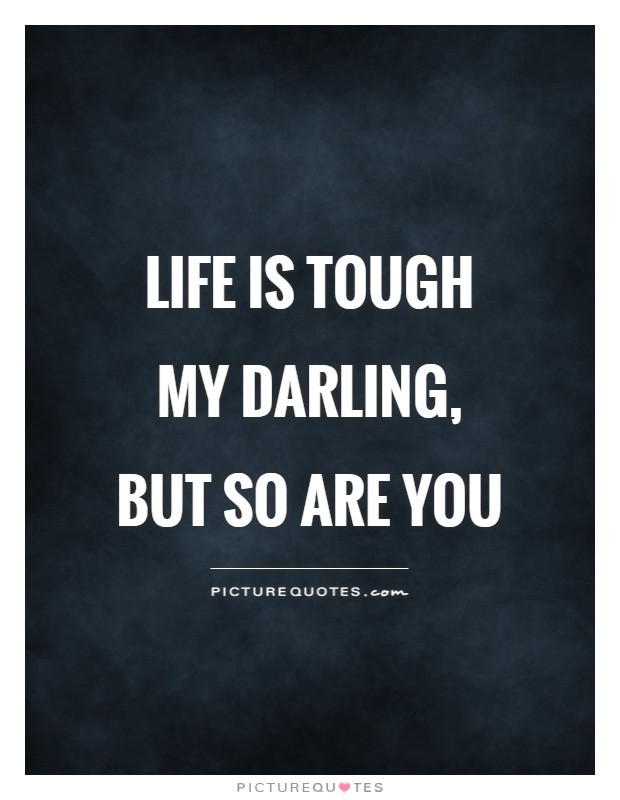 Tough Life Quote
 Life is tough my darling but so are you