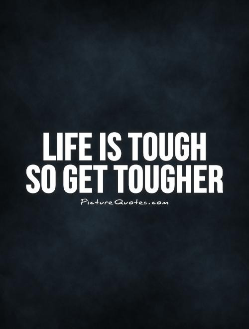 Tough Life Quote
 Life is tough so tougher