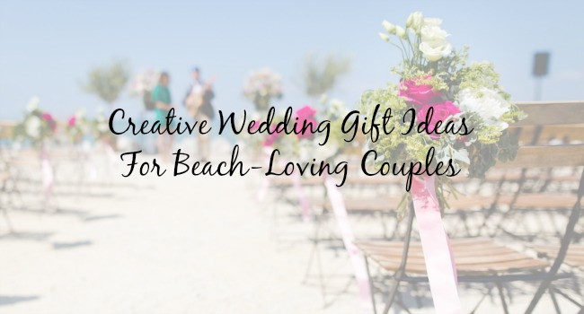 Wedding Gift Registry Ideas
 Creative Wedding Gift Ideas for Any Beach Loving Couple