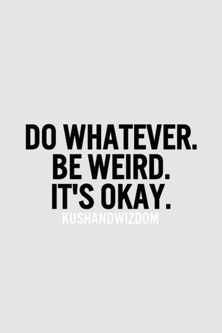 Weird Inspirational Quotes
 Be weird it’s okay