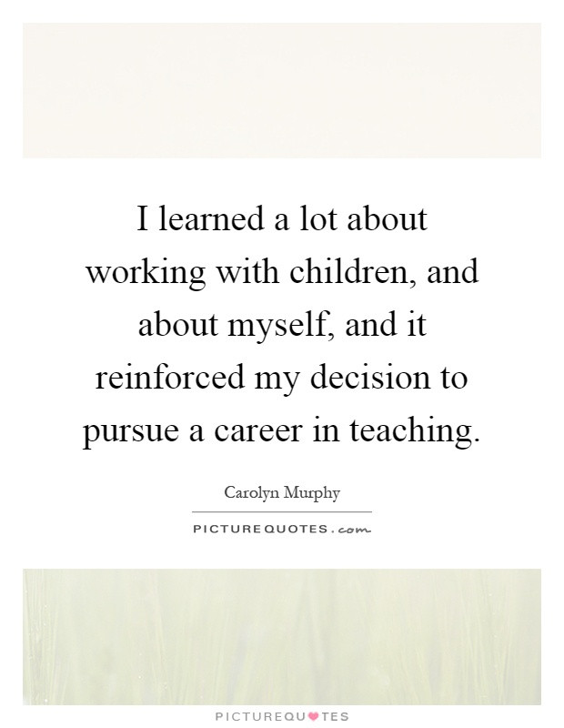 Working With Children Quotes
 I learned a lot about working with children and about