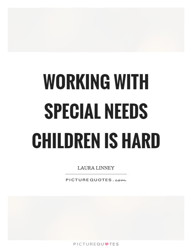 Working With Children Quotes
 Working with special needs children is hard