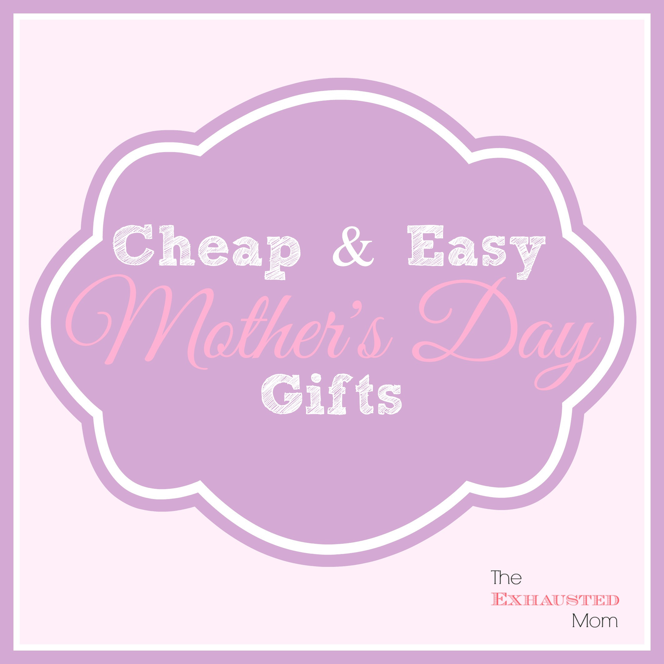 Cheap Mother's Day Gifts
 Cheap & Easy Mother s Day Gifts The Exhausted Mom