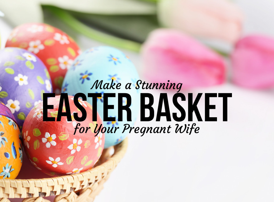 Easter Basket Ideas For Wife
 Make a Stunning Easter Basket for Your Pregnant Wife