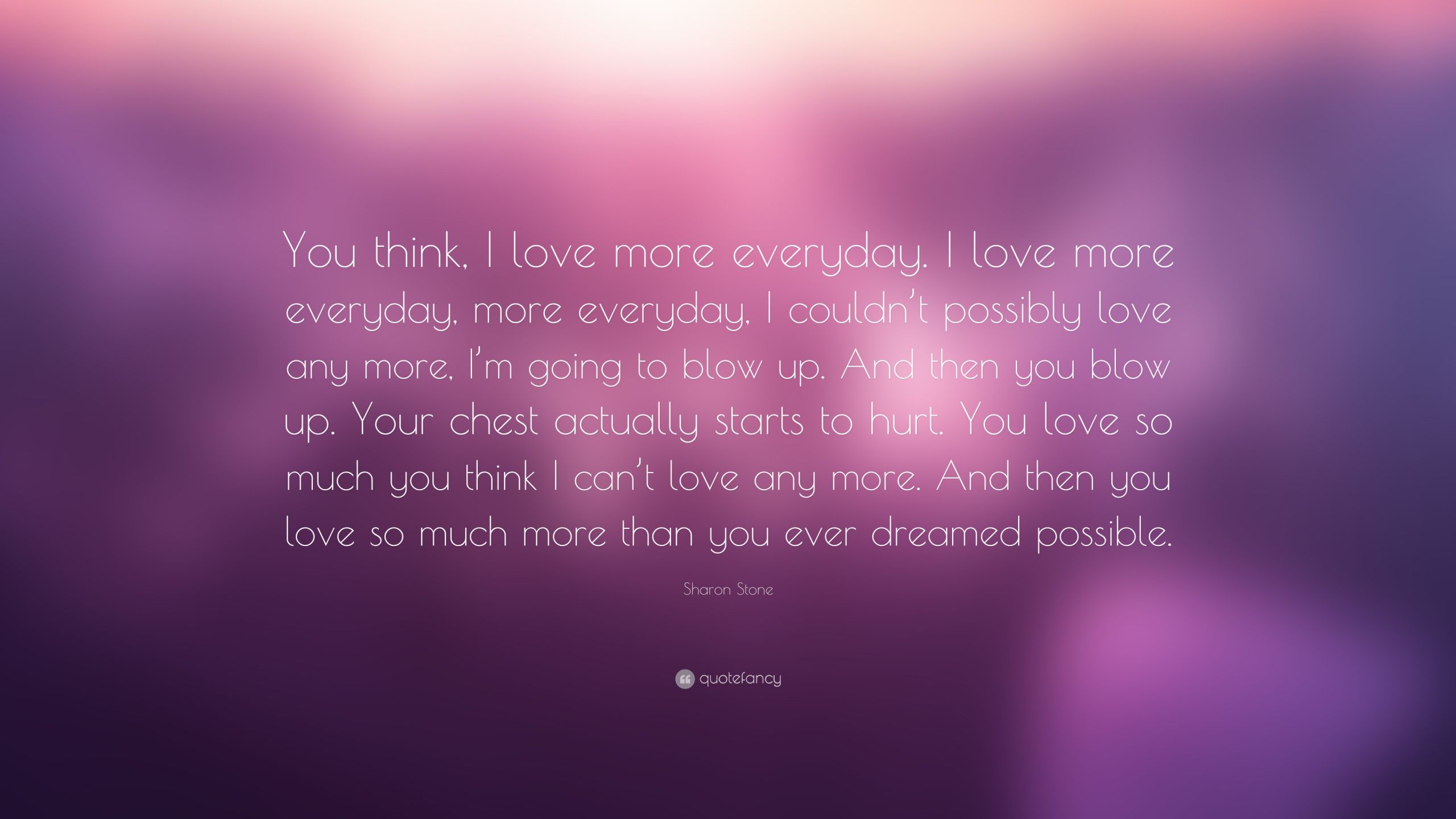 I Love You More Everyday Quotes
 Sharon Stone Quote “You think I love more everyday I