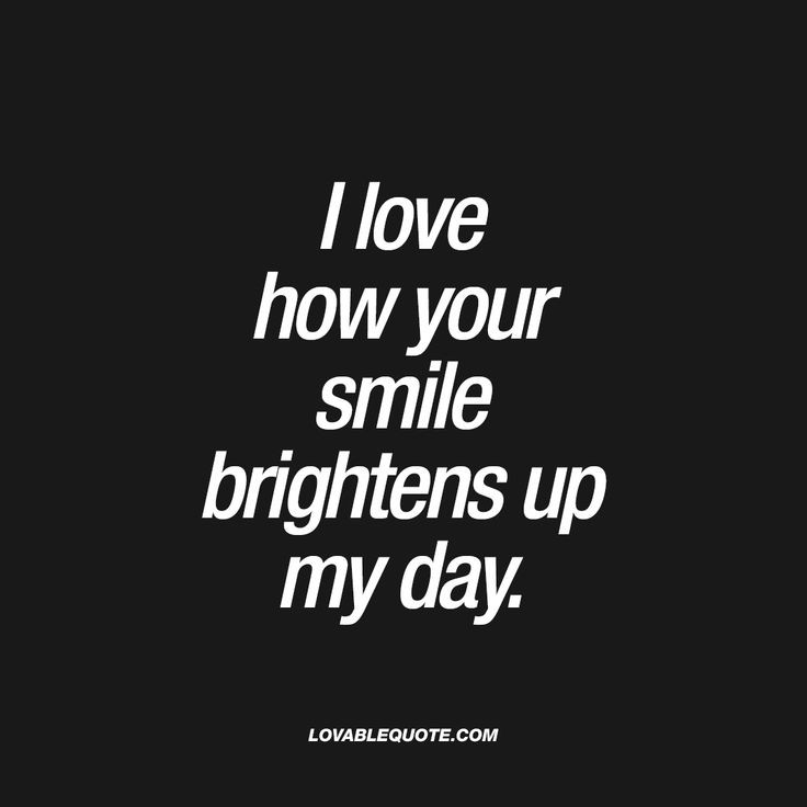 I Love Your Smile Quotes
 I love how your smile brightens up my day