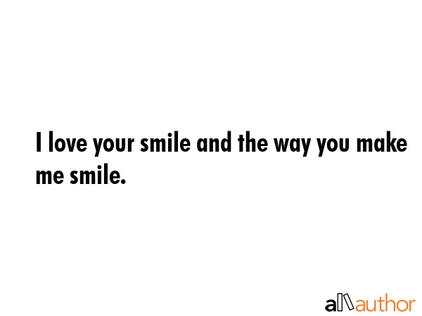 I Love Your Smile Quotes
 I love your smile and the way you make me Quote