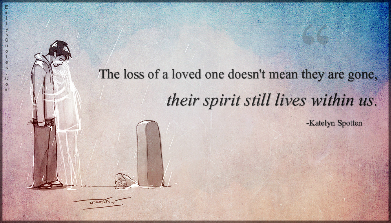 Losing A Loved One Quotes
 The loss of a loved one doesn t mean they are gone their