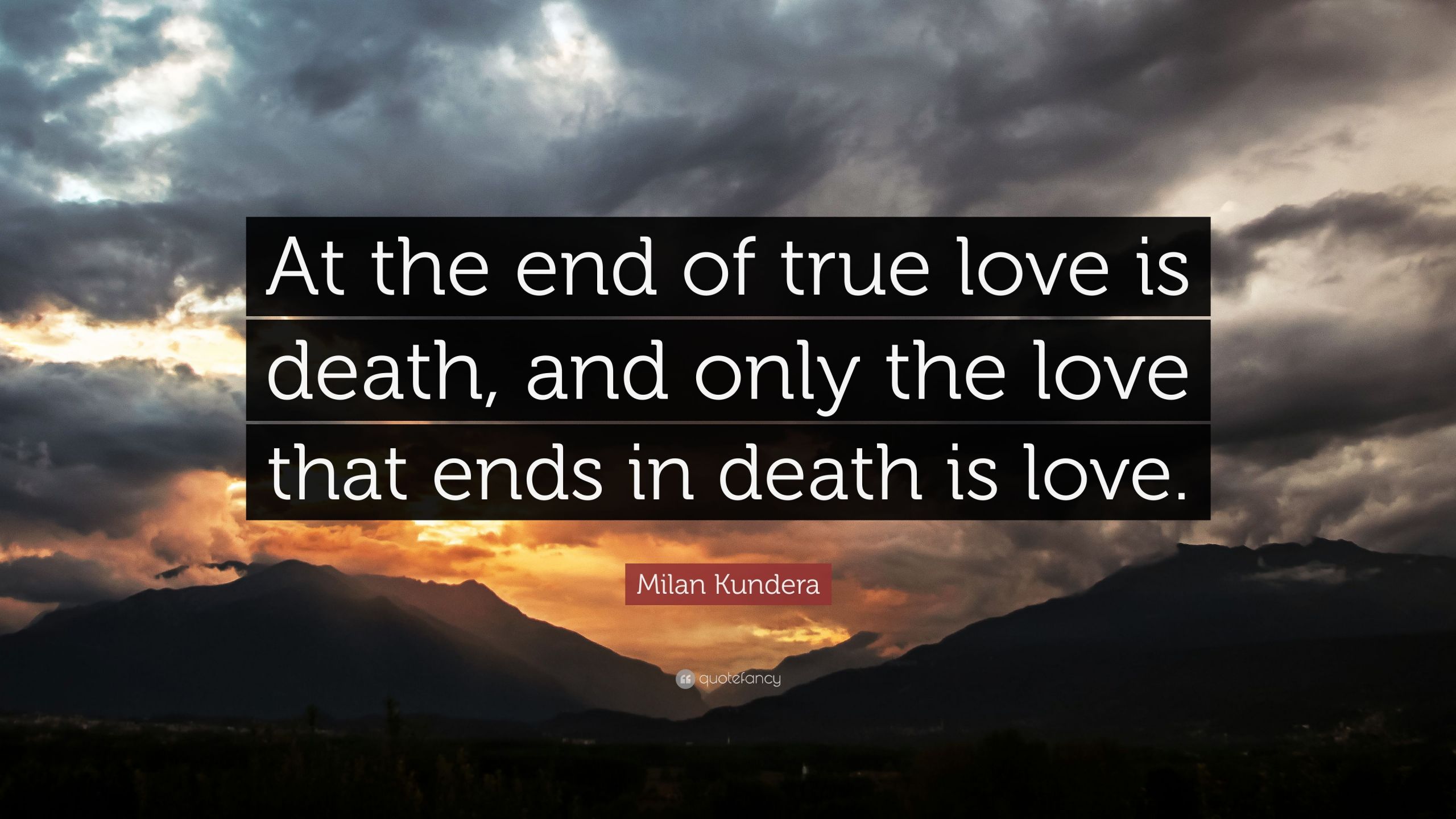 Love And Death Quotes
 Milan Kundera Quote “At the end of true love is