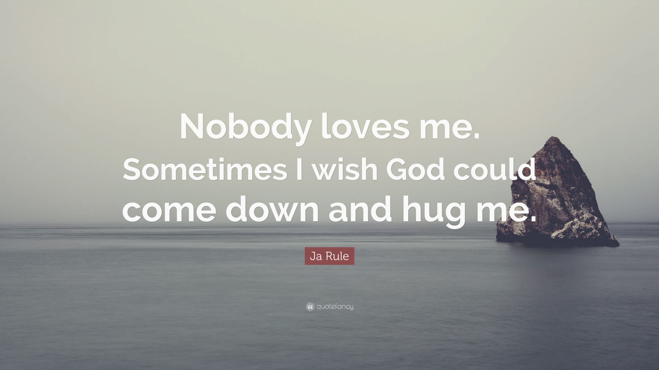 Nobody Loves Me Quotes
 Ja Rule Quote “Nobody loves me Sometimes I wish God