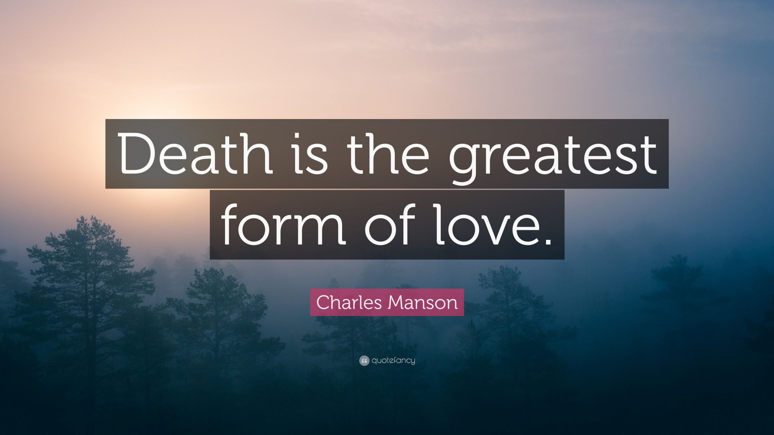 Quotes About Love And Death
 Charles Manson Quote “Death is the greatest form of love ”