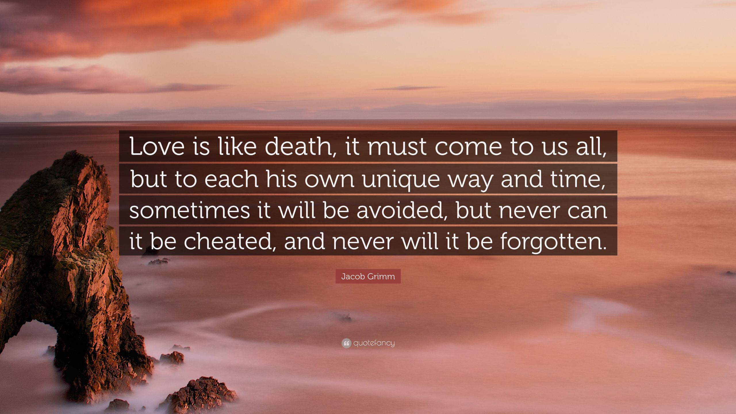 Quotes About Love And Death
 Jacob Grimm Quote “Love is like it must e to us