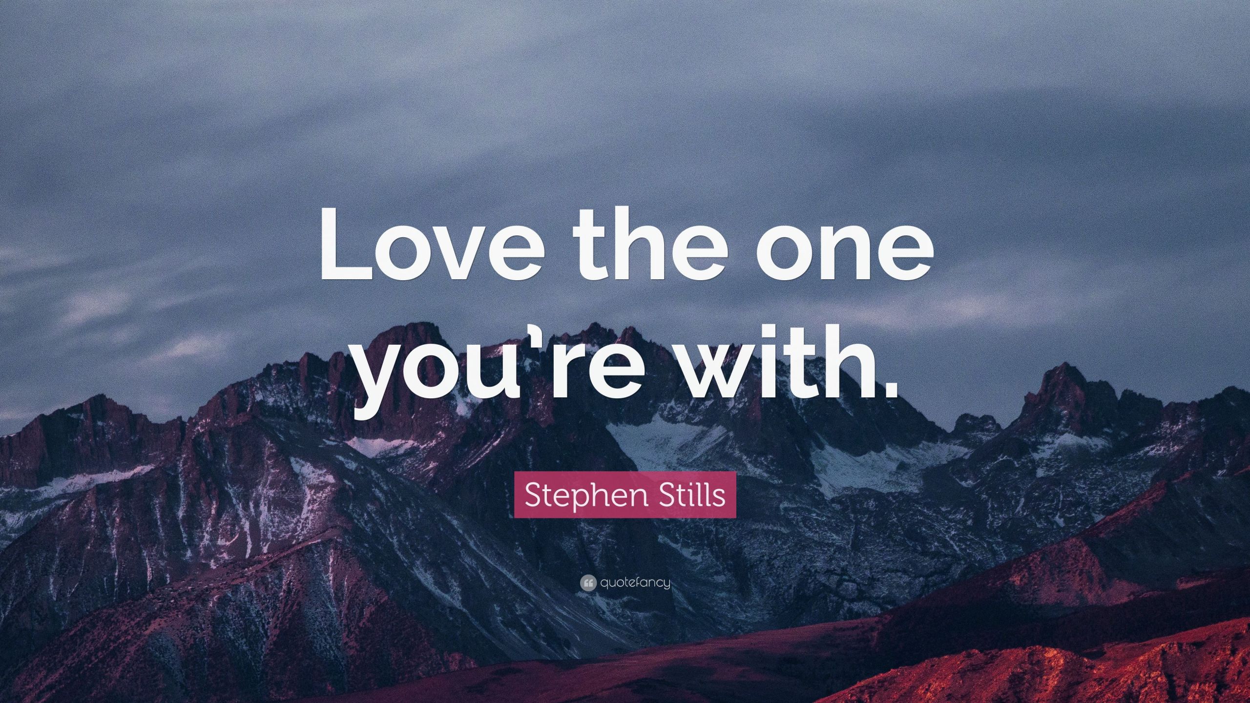Quotes For The One You Love
 Stephen Stills Quote “Love the one you’re with ” 7