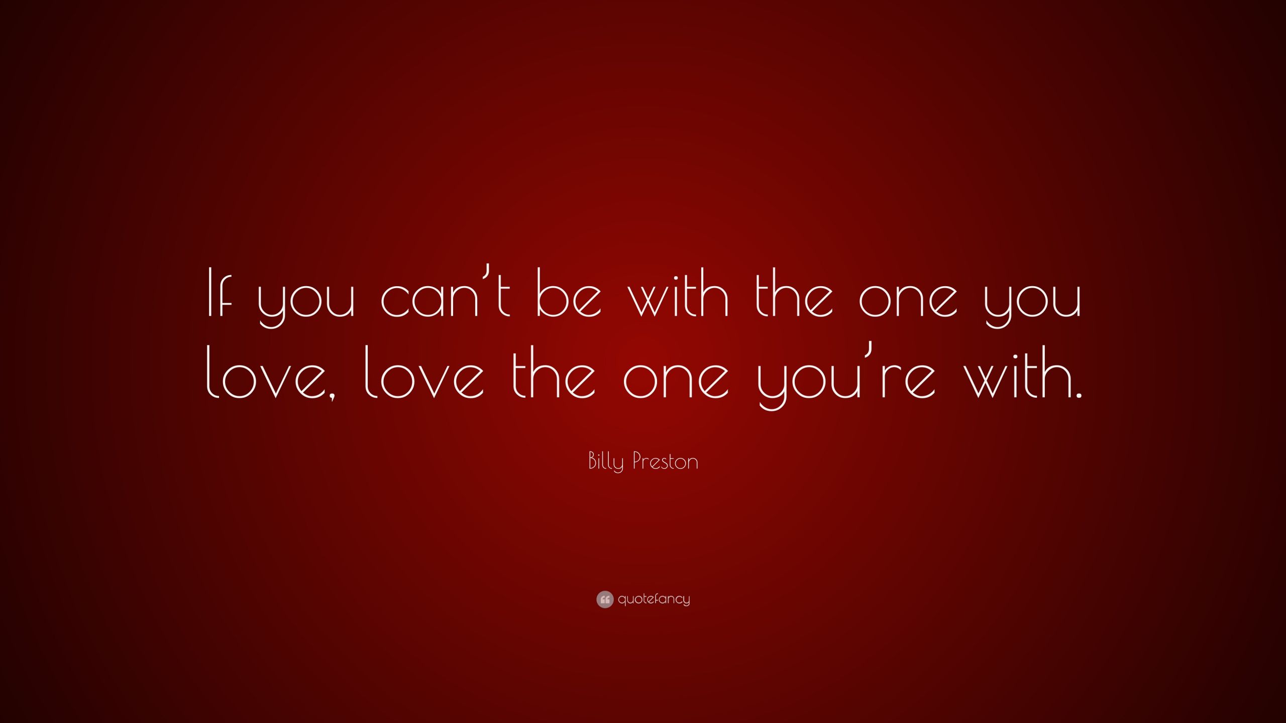 Quotes For The One You Love
 Billy Preston Quote “If you can’t be with the one you