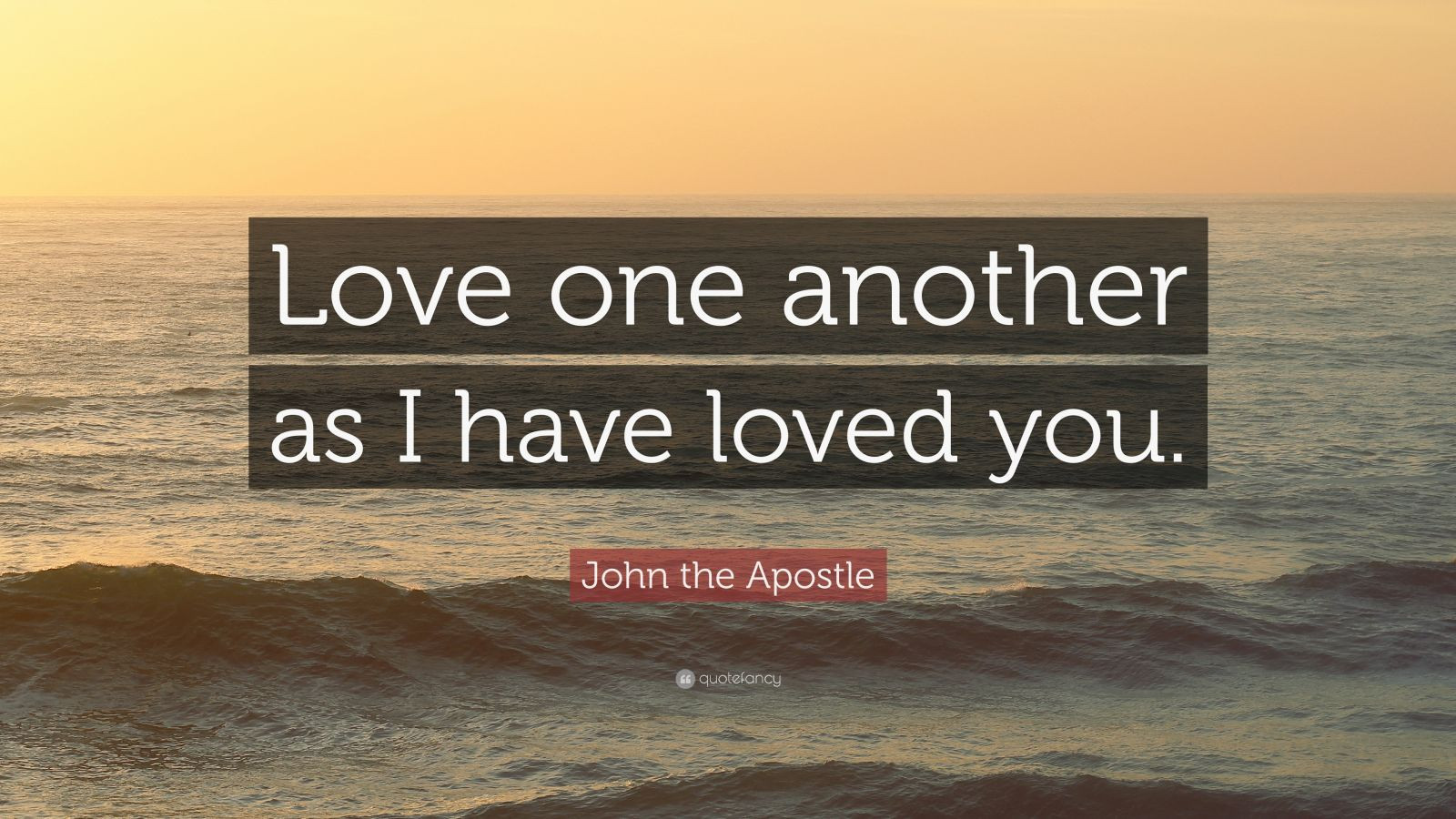 Quotes For The One You Love
 John the Apostle Quote “Love one another as I have loved
