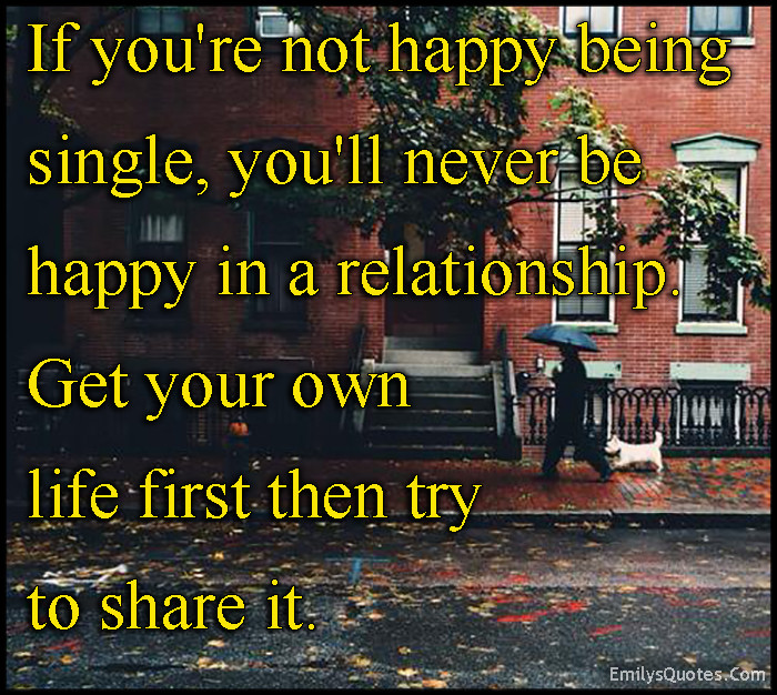 Relationship Happiness Quotes
 If you’re not happy being single you’ll never be happy in