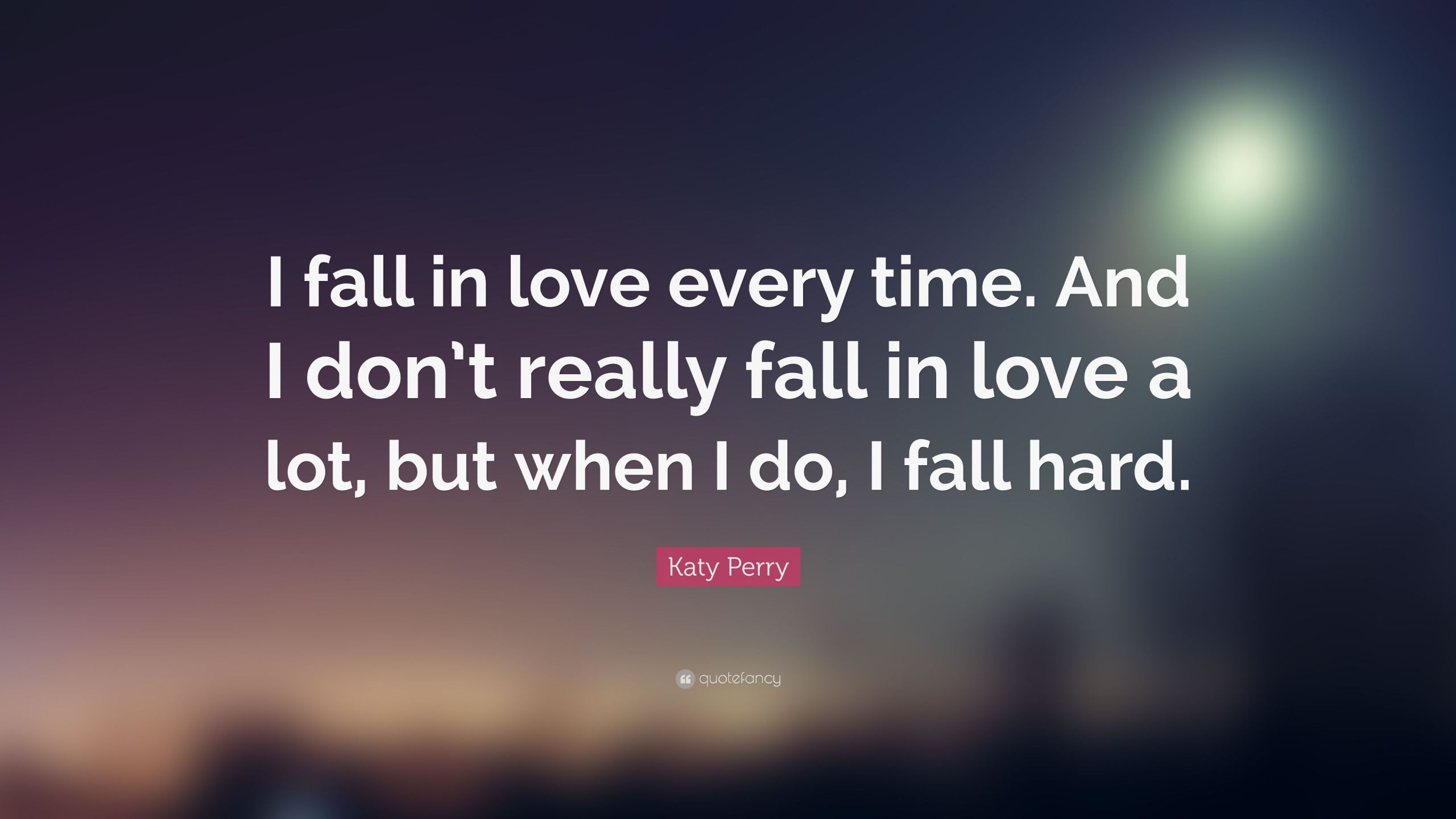 When I Love I Love Hard Quotes
 Katy Perry Quote “I fall in love every time And I don’t